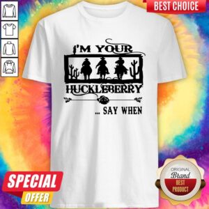 I'm Your Huckleberry Say When Shirt