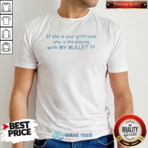 Nice If She If Your Girlfriend Why Is She Playing With My Mullet Shirt