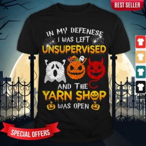 In My Defense I Was Left Unsupervised And The Yarn Shop Was Open Shirt