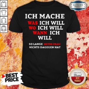 Inch Mache Was Ich Will Wo Ich Will Wann Ich Will So Lange Metne Frau Nichts Dagegen Hat Shirt
