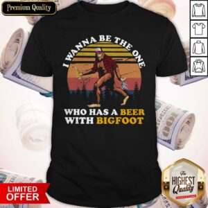 Good I Wanna Be The One Who Has A Beer With Bigfoot Vintage Retro Shirt