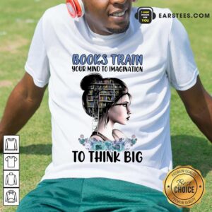 Pretty Books Train Your Mind To Imagination To Think Big Shirt