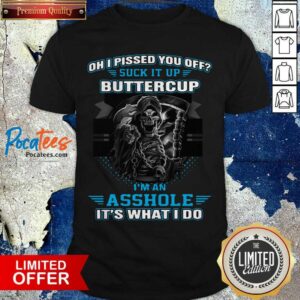 Funny Oh I Pissed You Off Suck It Up Buttercup I’m An Asshole It’s What I Do Shirt