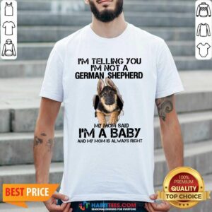 I Telling You Not A German Shepherd My Mom Said Im Baby Shirt