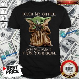 Baby Yoda Touch My Coffee I Will Drink It From Your Skull Shirt
