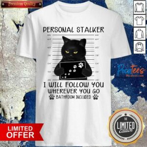 Official Personal Stalker I Will Follow You Wherever You Go Bathroom Included Shirt