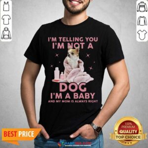 I’m telling you I’m Not A Dog I’m A Baby And My Mom Is Always Right Shirt