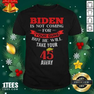 Hot Biden Is Not Coming For Your Guns But He Will Take Your 45 Away Hair Donlad Trump Shirt