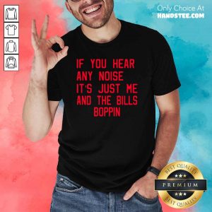 Great If You Hear Any Noise Its Just Me And The Bills Boppin 8 Shirt