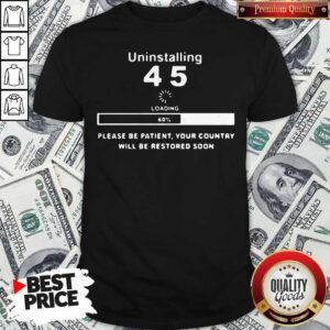 Uninstalling 45 Loading Please Be Patient Your Country Will Be Restored Soon Shirt