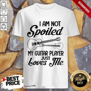 Spoiled My Guitar Player Just Loves Me Shirt