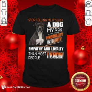 Stop Telling Me Its Just A Dog Shirt