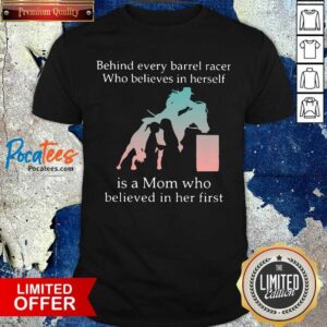 Original Behind Every Barrel Racer Who Believes In Herself Is A Mom Who Believed In Her First Shirt