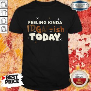 Premium Feeling Kinda Idgaf Ish Today Shirt
