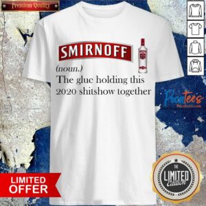 Smirnoff The Glue Holding This 2020 Shitshow Together Shirt
