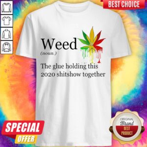 Weed The Glue Holding This Shitshow Together Version Shirt