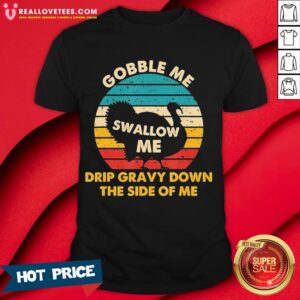 Top Gobble Me Swallow Me Drip Gravy Down The Side Of Me Turkey Vintage Retro Shirt