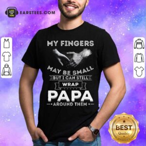 Funny My Fingers May be Small But I Can Still Wrap Papa Around Shirt