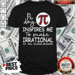 Math Teacher Pi Day Inspires Me To Make Irrational Yet Well Rounded Decisions Shirt