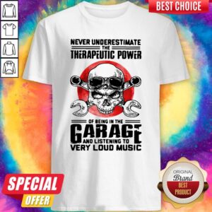 Premium Never Underestimate The Therapeutic Power Of Being In The Garage And Listening To Very Loud Music Shirt