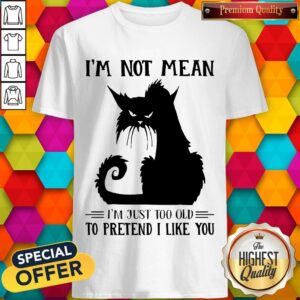 Cute Black Cat I’m Not Mean I’m Just Too Old To Pretend I Like You Shirt