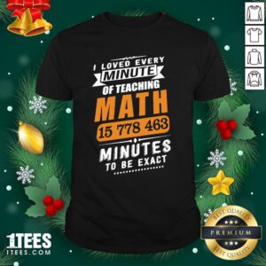 Hot I Loved Every Minute Of Teaching Math 15 778 463 Minutes To Be Exact Shirt