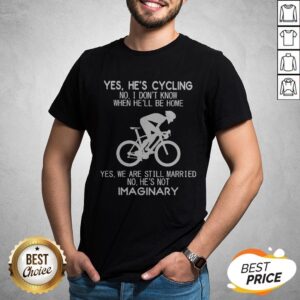 Yes He’s Cycling No I Don’t Know When He’ll Be Home He'S Not Imaginary Shirt
