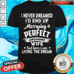 I Never Dreamed I'd End Up Marrying A Perfect Awesome Wife But Here I Am Living The Dream Shirt