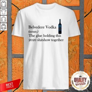 Belvedere Vodka Noun The Glue Holding This 2020 Shitshow Together Shirt