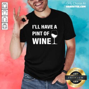 Annoyed Ill Have A Pint Of Wine 7 Shirt