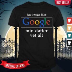 Jeg Trenger Ikke Google Mig Datter Vet Alt Shirt