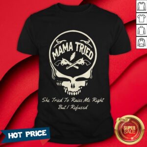 Grateful Dead Logo Mama Tried She Tried To Raise Me Right But I Refused Shirt