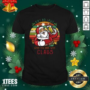 Premium Ain’t No Laws When You Drink With Claus Vintage Christmas Shirt
