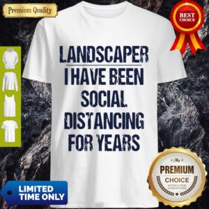 Top Landscaper I Have Been Social Distancing For Years Shirt