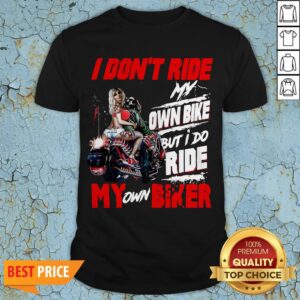 I Don'T Ride My Own Bike But I Do Ride My Own Biker Shirt