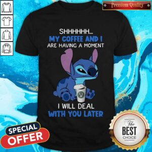 Good Stitch Shhh My Coffee And I Are Having A Moment I Will Deal With You Later Shirt