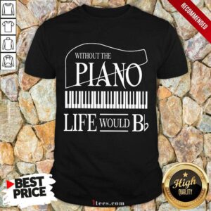 Nice Without The Piano Life Would Bb Shirt