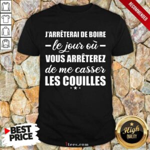 New Jarreterai De Boire Le Jour Ou Vous Arrêterez De Me Casser Les Couilles Shirt