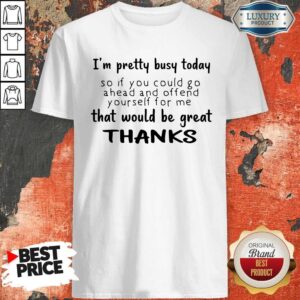 I_m Pretty Busy Today That Would Be Great Thanks Shirt