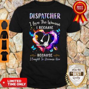 Nice Nurse Dispatcher I Love The Woman I Became Because Fought To Become Her Shirt