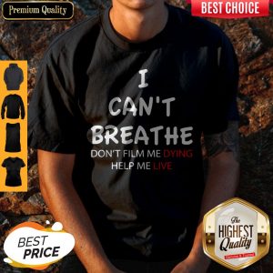 I Can’t Breathe Don’t Film Me Dying Help Me Live Shirt