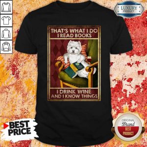 Westie That’s What I Do I Read Books I Drink Wine And I Know Things Shirt