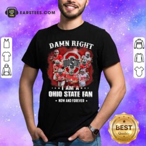 Hot Damn Right I Am A Ohio State Buckeyes Fan Now And Forever Signatures Shirt