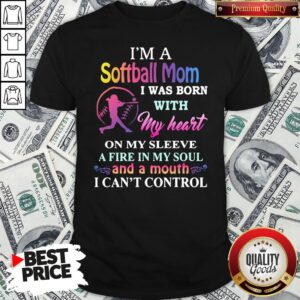 Hot I’m A Softball Mom I Was Born With My Heart On My Sleeve A Fire In My Soul And A Month I Can’t Control Shirt