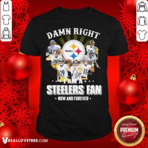 Vip Damn Right I Am A Pittsburgh Steelers Fan Now And Forever Signature Shirt
