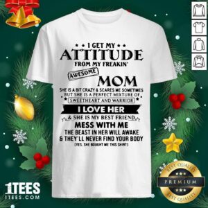 Funny I Get My Attitude From My Freakin’ Awesome Mom I Love Her Mess With Me Shirt