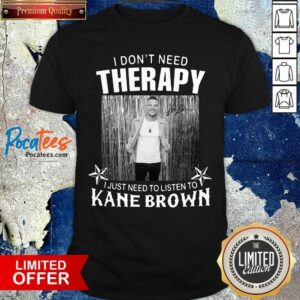 Awesome I Don’t Need Therapy I Just Need To Listen To Kane Brown Shirt
