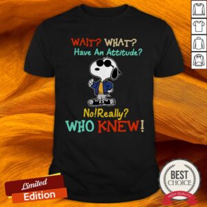 Snoopy Wait What Have An Attitude No Really Who Knew Shirt