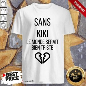 Amused Sans kiki Le Monde Serait Bien Triste Shirt