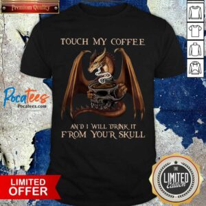 Nice Dragon Touch My Coffee And I Will Drink It From Your Skull Shirt